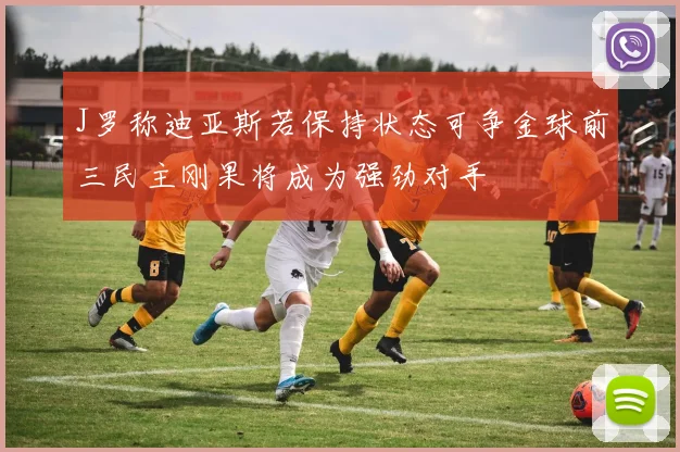 J罗称迪亚斯若保持状态可争金球前三民主刚果将成为强劲对手