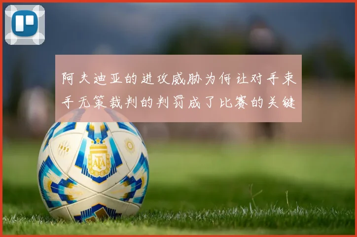 阿夫迪亚的进攻威胁为何让对手束手无策裁判的判罚成了比赛的关键因素