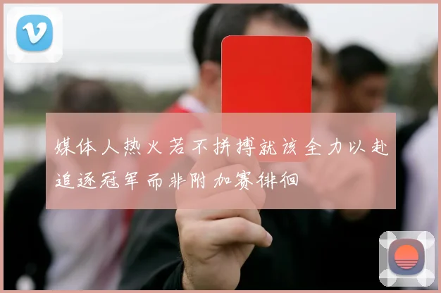 媒体人热火若不拼搏就该全力以赴追逐冠军而非附加赛徘徊