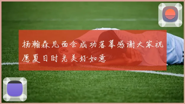 杨瀚森见面会成功落幕感谢大家祝愿夏日时光美好如意