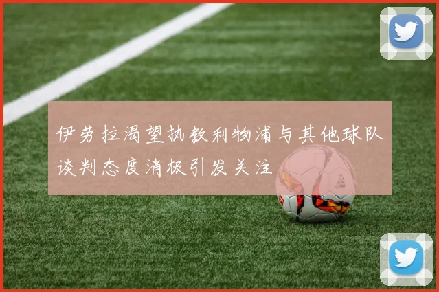 伊劳拉渴望执教利物浦与其他球队谈判态度消极引发关注