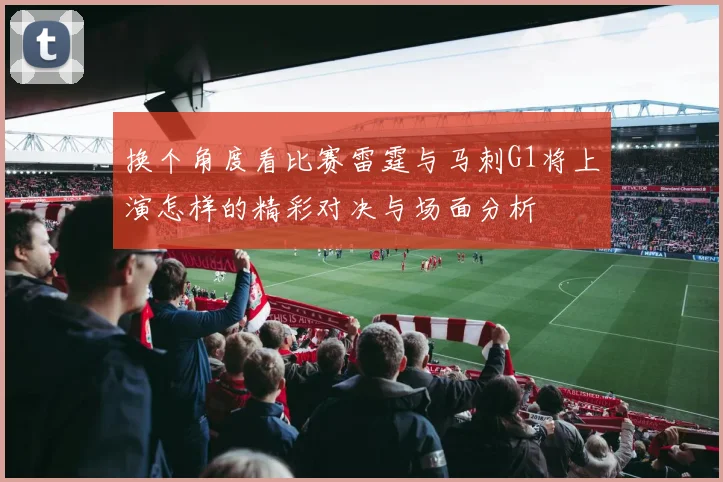换个角度看比赛雷霆与马刺G1将上演怎样的精彩对决与场面分析
