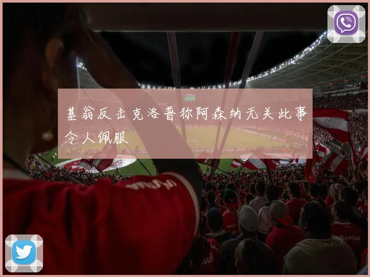 基翁反击克洛普称阿森纳无关此事令人佩服