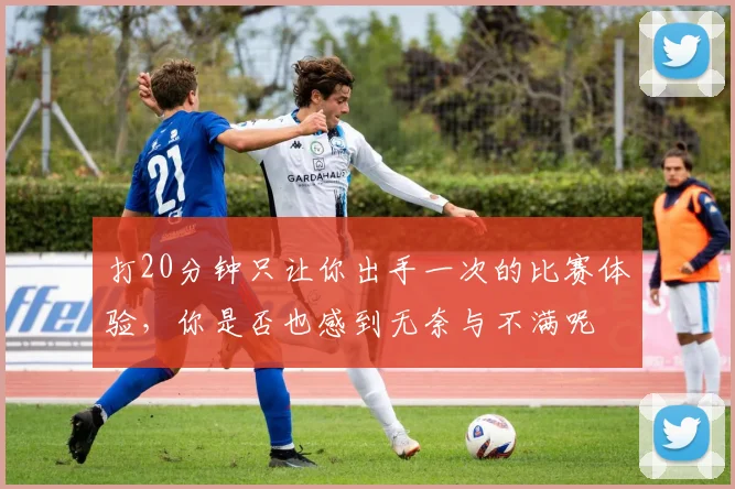 打20分钟只让你出手一次的比赛体验，你是否也感到无奈与不满呢