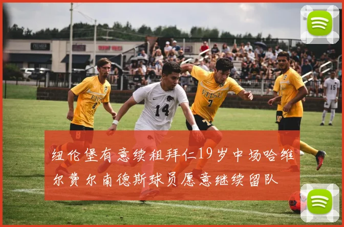 纽伦堡有意续租拜仁19岁中场哈维尔费尔南德斯球员愿意继续留队