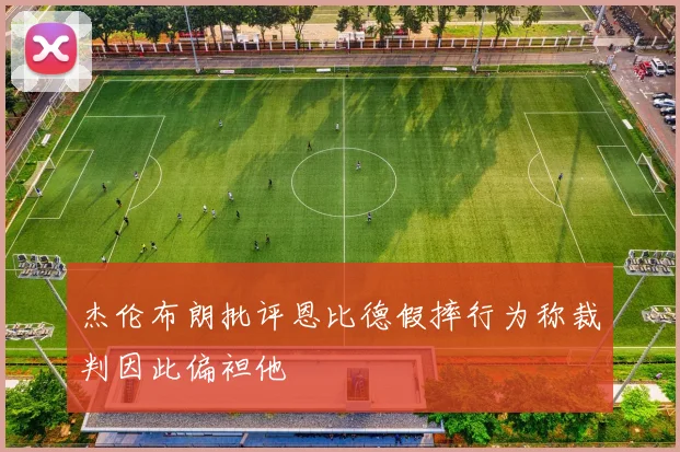 杰伦布朗批评恩比德假摔行为称裁判因此偏袒他